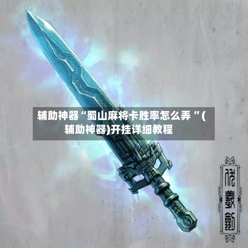 辅助神器“蜀山麻将卡胜率怎么弄 ”(辅助神器)开挂详细教程