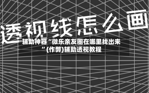 辅助神器“微乐亲友圈在哪里找出来”(作弊)辅助透视教程-第3张图片