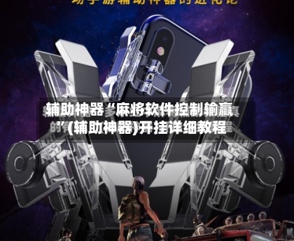 辅助神器“麻将软件控制输赢 ”(辅助神器)开挂详细教程
