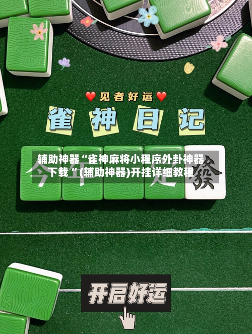辅助神器“雀神麻将小程序外卦神器下载 ”(辅助神器)开挂详细教程