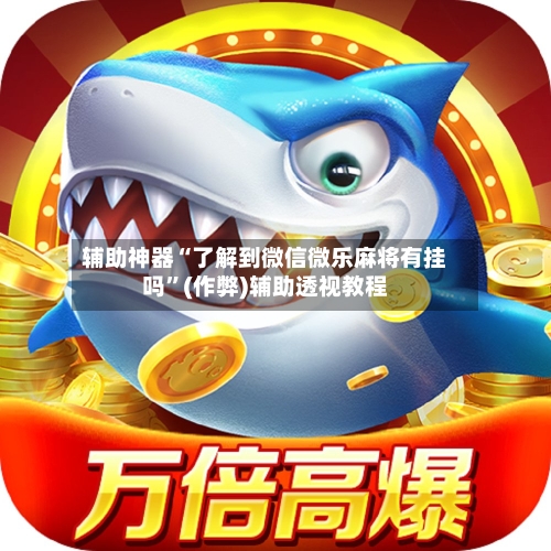 辅助神器“了解到微信微乐麻将有挂吗”(作弊)辅助透视教程