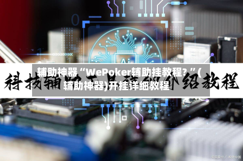 辅助神器“WePoker辅助挂教程? ”(辅助神器)开挂详细教程