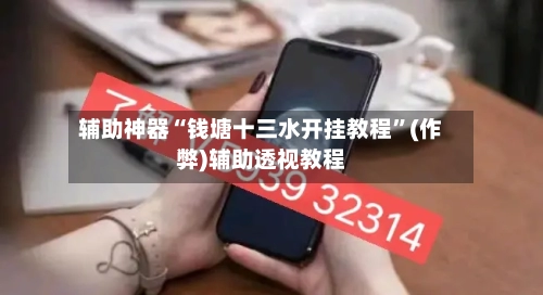 辅助神器“钱塘十三水开挂教程	”(作弊)辅助透视教程-第3张图片