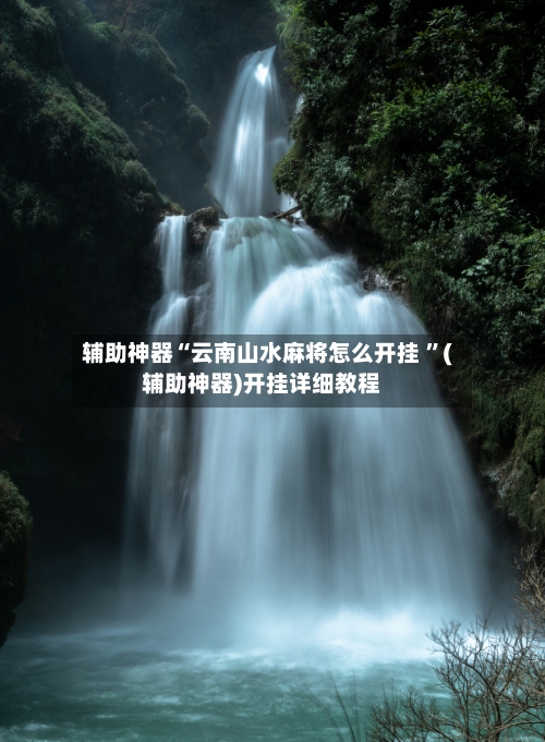 辅助神器“云南山水麻将怎么开挂 ”(辅助神器)开挂详细教程-第3张图片