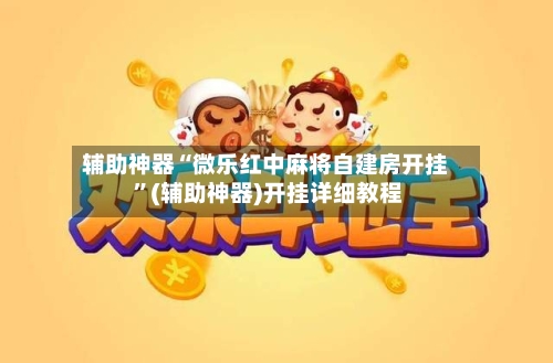 辅助神器“微乐红中麻将自建房开挂 	”(辅助神器)开挂详细教程-第2张图片