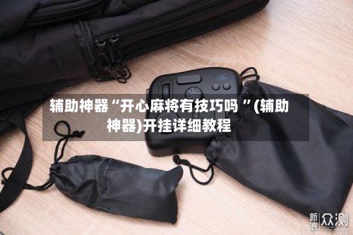 辅助神器“开心麻将有技巧吗 ”(辅助神器)开挂详细教程