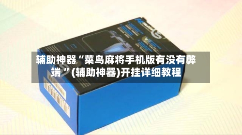 辅助神器“菜鸟麻将手机版有没有弊端 ”(辅助神器)开挂详细教程