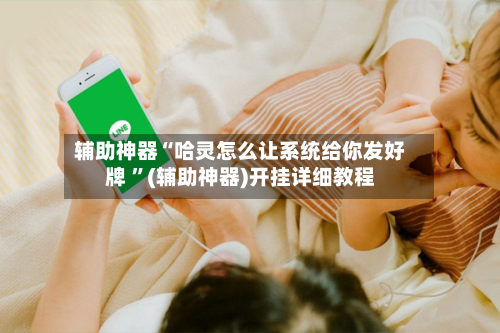 辅助神器“哈灵怎么让系统给你发好牌 	”(辅助神器)开挂详细教程-第3张图片