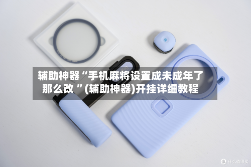 辅助神器“手机麻将设置成未成年了那么改 ”(辅助神器)开挂详细教程-第3张图片