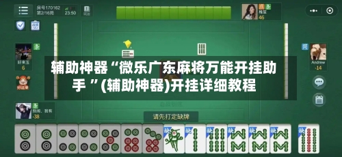 辅助神器“微乐广东麻将万能开挂助手 ”(辅助神器)开挂详细教程