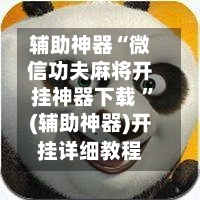 辅助神器“微信功夫麻将开挂神器下载 ”(辅助神器)开挂详细教程