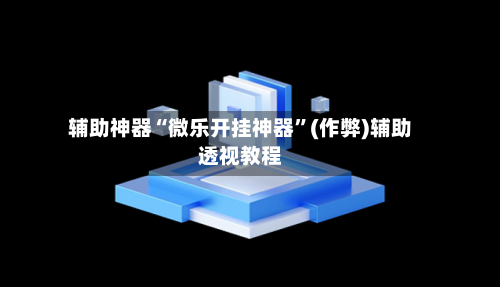 辅助神器“微乐开挂神器”(作弊)辅助透视教程-第2张图片