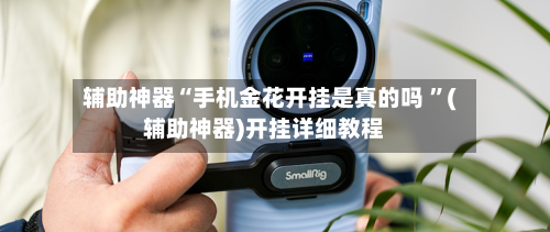 辅助神器“手机金花开挂是真的吗 ”(辅助神器)开挂详细教程