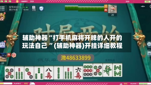 辅助神器“打手机麻将开牌的人开的玩法自己 	”(辅助神器)开挂详细教程-第3张图片