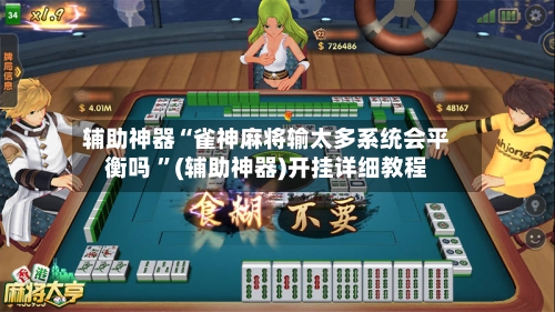 辅助神器“雀神麻将输太多系统会平衡吗 ”(辅助神器)开挂详细教程-第2张图片