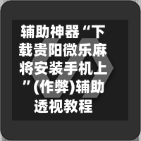 辅助神器“下载贵阳微乐麻将安装手机上”(作弊)辅助透视教程