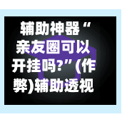 辅助神器“亲友圈可以开挂吗?”(作弊)辅助透视教程