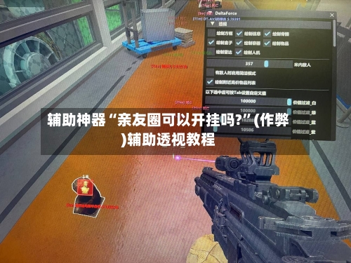 辅助神器“亲友圈可以开挂吗?”(作弊)辅助透视教程-第2张图片