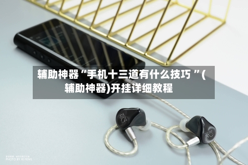 辅助神器“手机十三道有什么技巧 ”(辅助神器)开挂详细教程