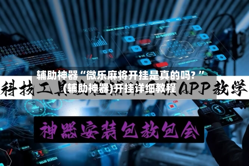辅助神器“微乐麻将开挂是真的吗? ”(辅助神器)开挂详细教程