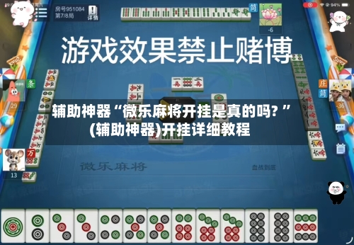 辅助神器“微乐麻将开挂是真的吗? ”(辅助神器)开挂详细教程-第3张图片