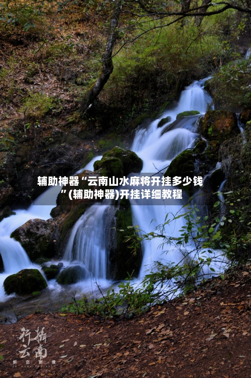 辅助神器“云南山水麻将开挂多少钱 ”(辅助神器)开挂详细教程