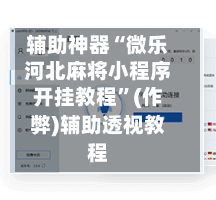 辅助神器“微乐河北麻将小程序开挂教程”(作弊)辅助透视教程