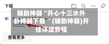 辅助神器“开心十三水外卦神器下载 ”(辅助神器)开挂详细教程-第3张图片