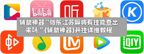 辅助神器“微乐江苏麻将有挂能查出来吗 ”(辅助神器)开挂详细教程