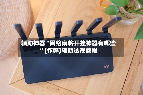 辅助神器“网络麻将开挂神器有哪些”(作弊)辅助透视教程-第3张图片