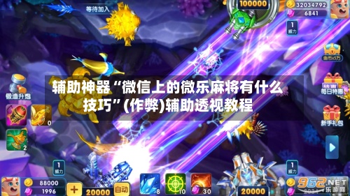 辅助神器“微信上的微乐麻将有什么技巧”(作弊)辅助透视教程