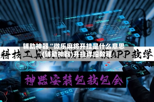 辅助神器“微乐麻将开挂是什么意思 ”(辅助神器)开挂详细教程