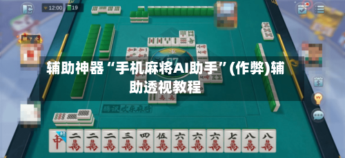 辅助神器“手机麻将AI助手”(作弊)辅助透视教程