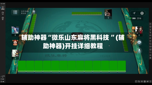 辅助神器“微乐山东麻将黑科技 ”(辅助神器)开挂详细教程
