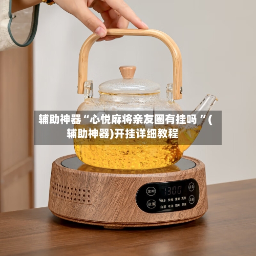 辅助神器“心悦麻将亲友圈有挂吗 ”(辅助神器)开挂详细教程-第2张图片