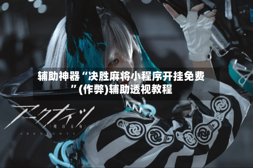 辅助神器“决胜麻将小程序开挂免费”(作弊)辅助透视教程-第2张图片