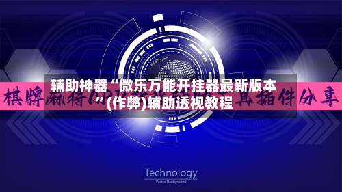 辅助神器“微乐万能开挂器最新版本”(作弊)辅助透视教程-第2张图片