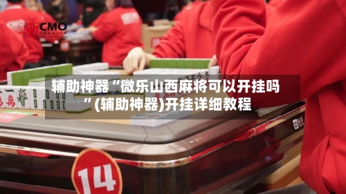 辅助神器“微乐山西麻将可以开挂吗 ”(辅助神器)开挂详细教程-第2张图片