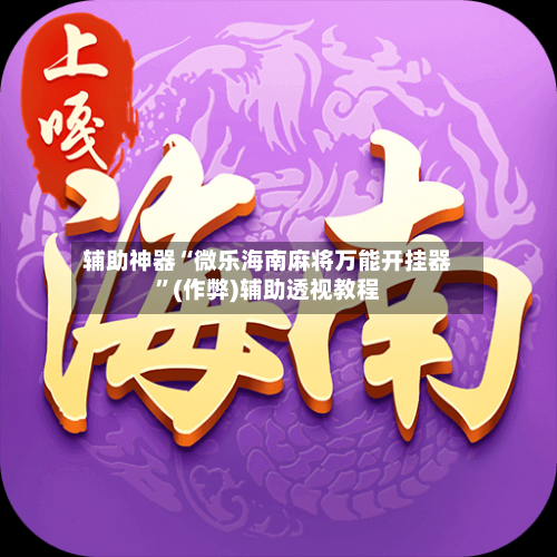 辅助神器“微乐海南麻将万能开挂器”(作弊)辅助透视教程