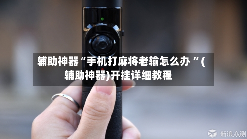 辅助神器“手机打麻将老输怎么办 ”(辅助神器)开挂详细教程-第2张图片