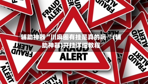 辅助神器“川麻圈有挂是真的吗 ”(辅助神器)开挂详细教程
