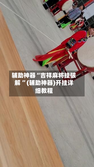 辅助神器“吉祥麻将挂破解 ”(辅助神器)开挂详细教程