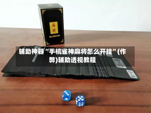 辅助神器“手机雀神麻将怎么开挂”(作弊)辅助透视教程