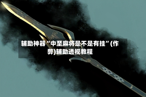 辅助神器“中至麻将是不是有挂”(作弊)辅助透视教程-第2张图片