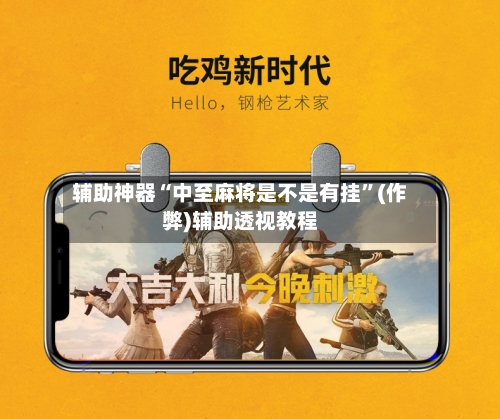 辅助神器“中至麻将是不是有挂”(作弊)辅助透视教程