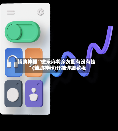 辅助神器“微乐麻将亲友圈有没有挂 ”(辅助神器)开挂详细教程-第2张图片