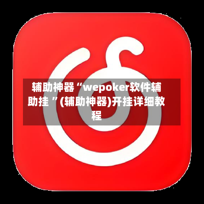 辅助神器“wepoker软件辅助挂 ”(辅助神器)开挂详细教程