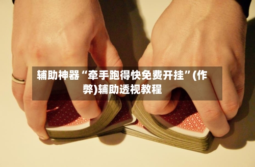 辅助神器“牵手跑得快免费开挂”(作弊)辅助透视教程-第2张图片