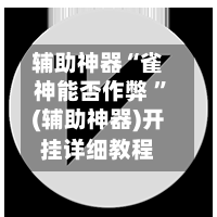 辅助神器“雀神能否作弊 ”(辅助神器)开挂详细教程