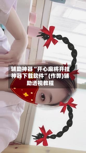 辅助神器“开心麻将开挂神器下载软件”(作弊)辅助透视教程-第3张图片